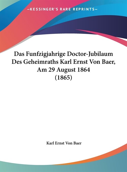 Das Funfzigjahrige Doctor-Jubilaum Des Geheimraths Karl Ernst Von Baer, Am 29 August 1864 (1865) (Hardcover)