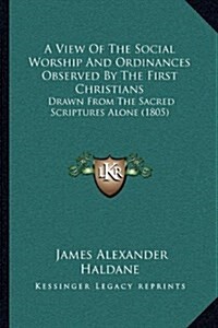 A View of the Social Worship and Ordinances Observed by the First Christians: Drawn from the Sacred Scriptures Alone (1805) (Hardcover)