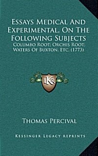 Essays Medical and Experimental, on the Following Subjects: Columbo Root; Orchis Root; Waters of Buxton, Etc. (1773) (Hardcover)