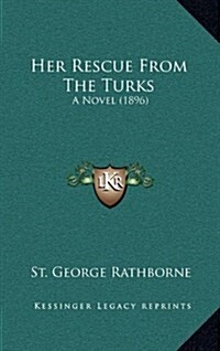 Her Rescue From The Turks: A Novel (1896) (Hardcover)