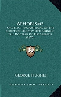 Aphorisms: Or Select Propositions of the Scripture Shortly Determining the Doctrin of the Sabbath (1670) (Hardcover)