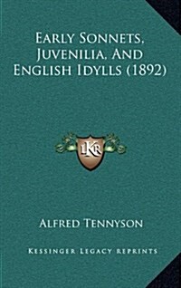 Early Sonnets, Juvenilia, and English Idylls (1892) (Hardcover)