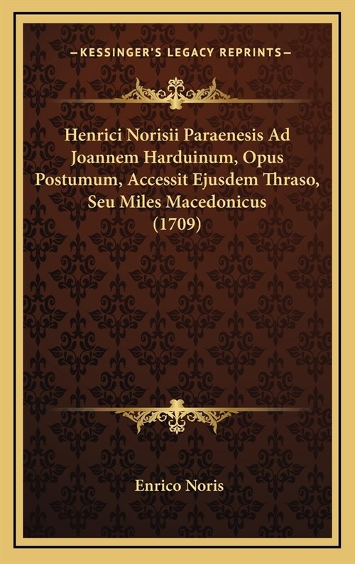 Henrici Norisii Paraenesis Ad Joannem Harduinum, Opus Postumum, Accessit Ejusdem Thraso, Seu Miles Macedonicus (1709) (Hardcover)