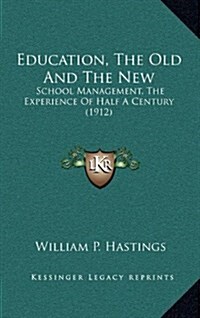 Education, the Old and the New: School Management, the Experience of Half a Century (1912) (Hardcover)