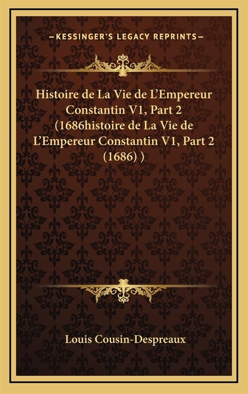 Histoire de La Vie de LEmpereur Constantin V1, Part 2 (1686histoire de La Vie de LEmpereur Constantin V1, Part 2 (1686) ) (Hardcover)
