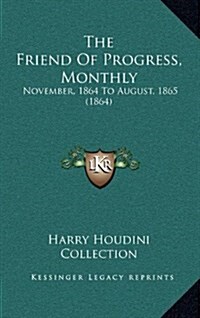 The Friend of Progress, Monthly: November, 1864 to August, 1865 (1864) (Hardcover)