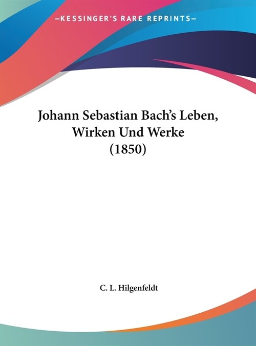 Johann Sebastian Bachs Leben, Wirken Und Werke (1850) (Hardcover)