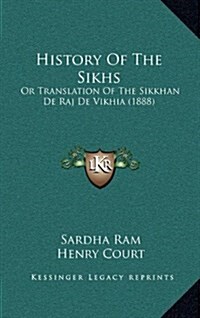 History of the Sikhs: Or Translation of the Sikkhan de Raj de Vikhia (1888) (Hardcover)