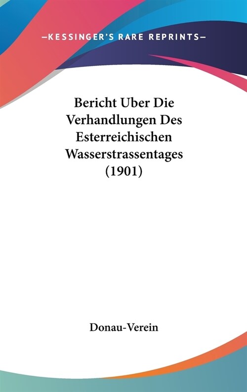 Bericht Uber Die Verhandlungen Des Esterreichischen Wasserstrassentages (1901) (Hardcover)