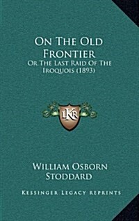 On the Old Frontier: Or the Last Raid of the Iroquois (1893) (Hardcover)