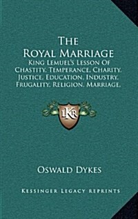 The Royal Marriage: King Lemuels Lesson of Chastity, Temperance, Charity, Justice, Education, Industry, Frugality, Religion, Marriage, Et (Hardcover)