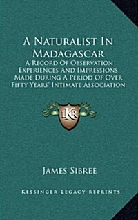 A Naturalist in Madagascar: A Record of Observation Experiences and Impressions Made During a Period of Over Fifty Years Intimate Association wit (Hardcover)