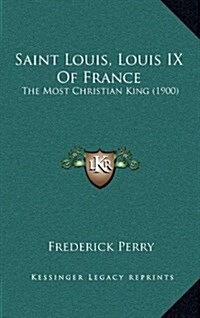 Saint Louis, Louis IX of France: The Most Christian King (1900) (Hardcover)