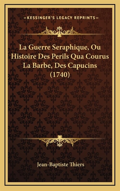 La Guerre Seraphique, Ou Histoire Des Perils Qua Courus La Barbe, Des Capucins (1740) (Hardcover)