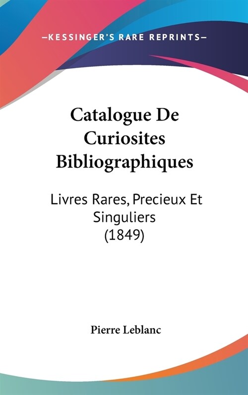 Catalogue de Curiosites Bibliographiques: Livres Rares, Precieux Et Singuliers (1849) (Hardcover)