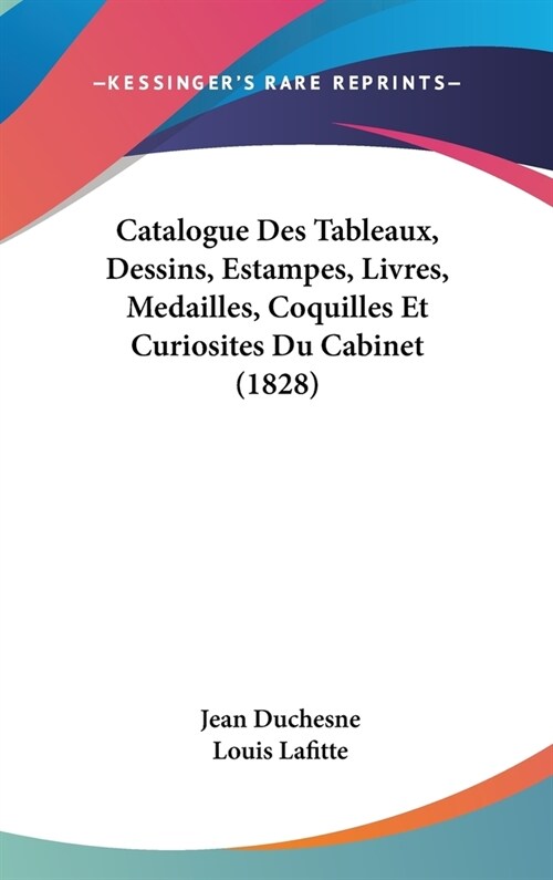 Catalogue Des Tableaux, Dessins, Estampes, Livres, Medailles, Coquilles Et Curiosites Du Cabinet (1828) (Hardcover)