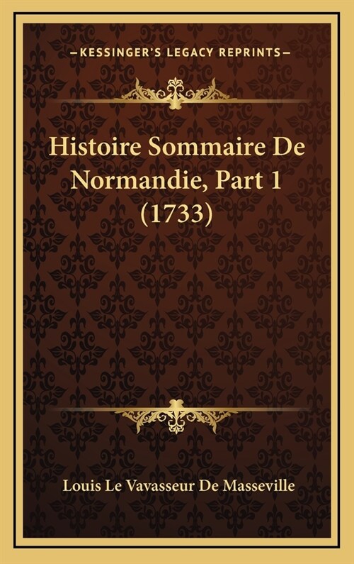 Histoire Sommaire de Normandie, Part 1 (1733) (Hardcover)