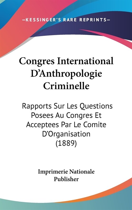 Congres International DAnthropologie Criminelle: Rapports Sur Les Questions Posees Au Congres Et Acceptees Par Le Comite DOrganisation (1889) (Hardcover)