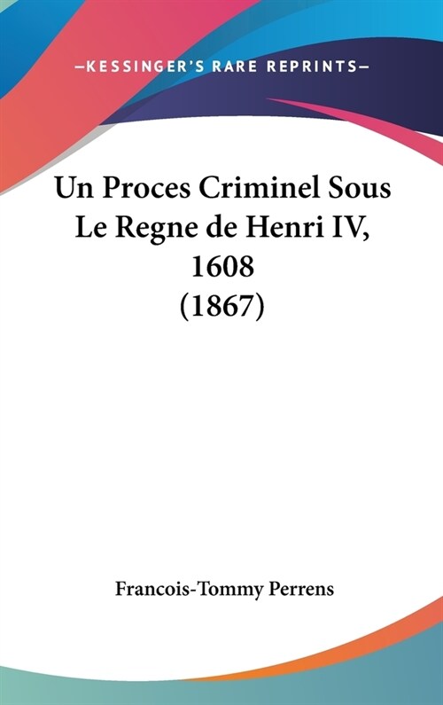 Un Proces Criminel Sous Le Regne de Henri IV, 1608 (1867) (Hardcover)