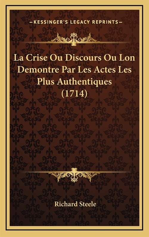 La Crise Ou Discours Ou Lon Demontre Par Les Actes Les Plus Authentiques (1714) (Hardcover)