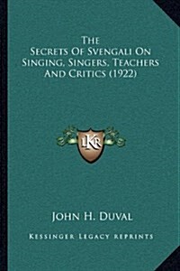 The Secrets Of Svengali On Singing, Singers, Teachers And Critics (1922) (Hardcover)