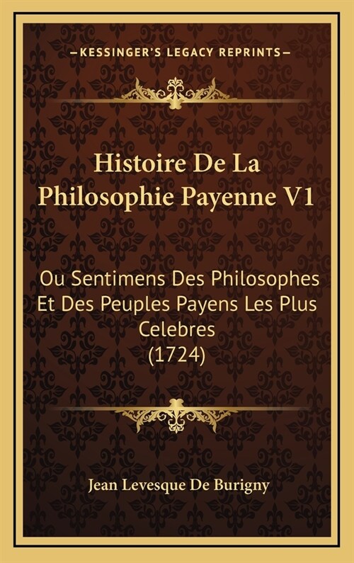 Histoire de La Philosophie Payenne V1: Ou Sentimens Des Philosophes Et Des Peuples Payens Les Plus Celebres (1724) (Hardcover)