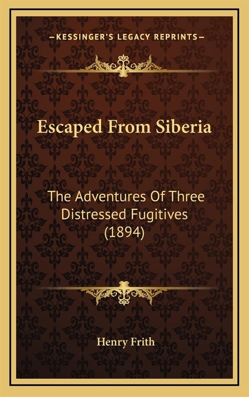 Escaped from Siberia: The Adventures of Three Distressed Fugitives (1894) (Hardcover)