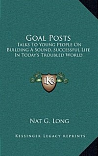 Goal Posts: Talks to Young People on Building a Sound, Successful Life in Todays Troubled World (Hardcover)