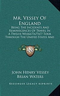 Mr. Vessey of England: Being the Incidents and Reminiscences of Travel in a Twelve Weeks Tour Through the United States and Canada in the Ye (Hardcover)