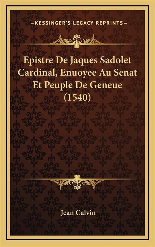 Epistre De Jaques Sadolet Cardinal, Enuoyee Au Senat Et Peuple De Geneue (1540) (Hardcover)