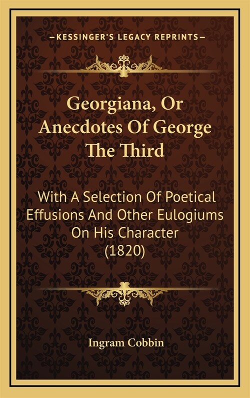 Georgiana, Or Anecdotes Of George The Third: With A Selection Of Poetical Effusions And Other Eulogiums On His Character (1820) (Hardcover)