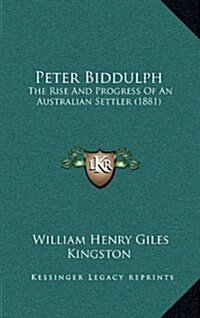 Peter Biddulph: The Rise and Progress of an Australian Settler (1881) (Hardcover)