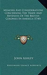 Memoirs and Considerations Concerning the Trade and Revenues of the British Colonies in America (1740) (Hardcover)