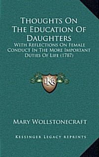 Thoughts on the Education of Daughters: With Reflections on Female Conduct in the More Important Duties of Life (1787) (Hardcover)