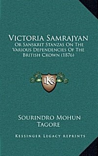 Victoria Samrajyan: Or Sanskrit Stanzas on the Various Dependencies of the British Crown (1876) (Hardcover)