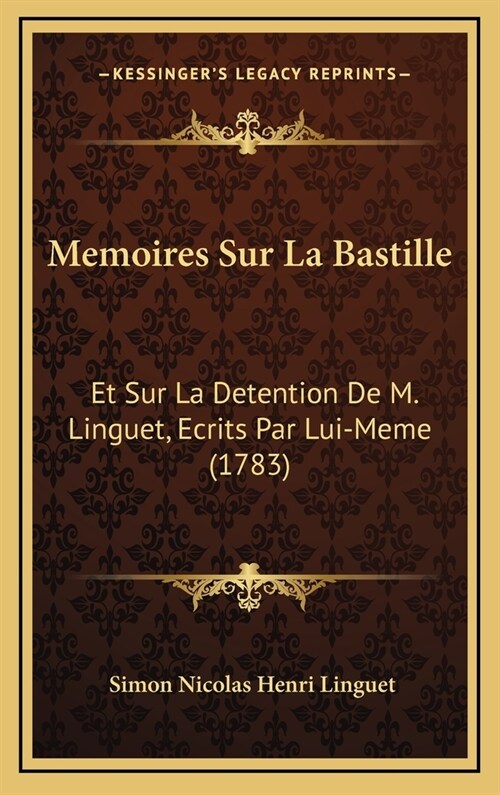 Memoires Sur La Bastille: Et Sur La Detention de M. Linguet, Ecrits Par Lui-Meme (1783) (Hardcover)