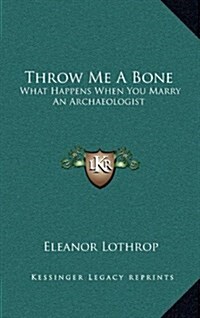 Throw Me a Bone: What Happens When You Marry an Archaeologist (Hardcover)