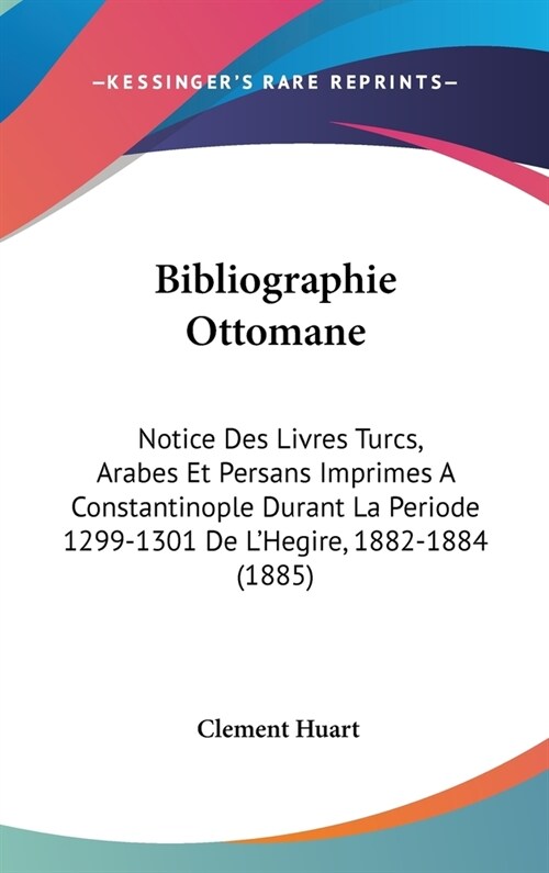 Bibliographie Ottomane: Notice Des Livres Turcs, Arabes Et Persans Imprimes a Constantinople Durant La Periode 1299-1301 de LHegire, 1882-188 (Hardcover)