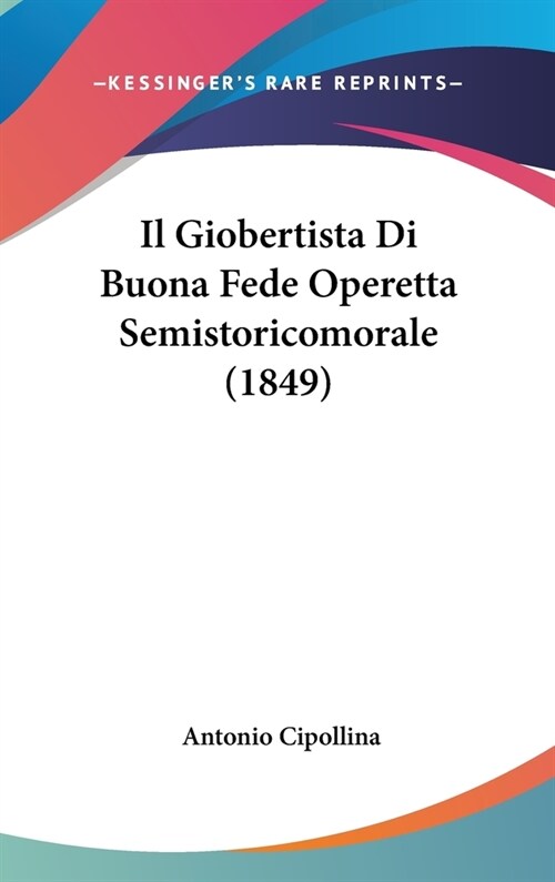 Il Giobertista Di Buona Fede Operetta Semistoricomorale (1849) (Hardcover)