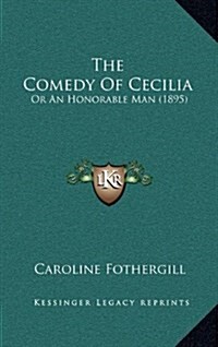 The Comedy of Cecilia: Or an Honorable Man (1895) (Hardcover)