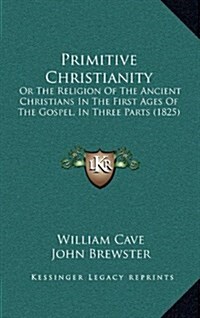 Primitive Christianity: Or the Religion of the Ancient Christians in the First Ages of the Gospel, in Three Parts (1825) (Hardcover)