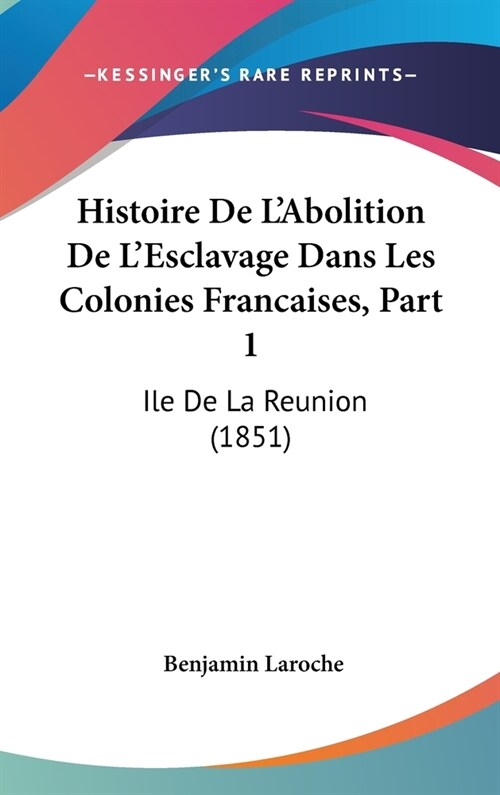 Histoire de LAbolition de LEsclavage Dans Les Colonies Francaises, Part 1: Ile de La Reunion (1851) (Hardcover)