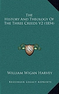 The History and Theology of the Three Creeds V2 (1854) (Hardcover)