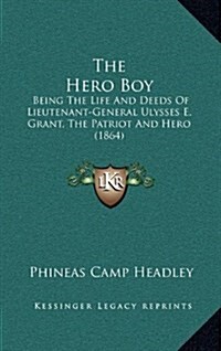 The Hero Boy: Being the Life and Deeds of Lieutenant-General Ulysses E. Grant, the Patriot and Hero (1864) (Hardcover)
