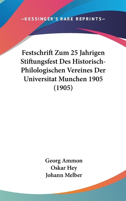 Festschrift Zum 25 Jahrigen Stiftungsfest Des Historisch-Philologischen Vereines Der Universitat Munchen 1905 (1905) (Hardcover)