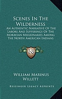 Scenes in the Wilderness: An Authentic Narrative of the Labors and Sufferings of the Moravian Missionaries Among the North American Indians (184 (Hardcover)