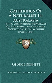 Gatherings of a Naturalist in Australasia: Being Observations Principally on the Animal and Vegetable Productions of New South Wales (1860) (Hardcover)