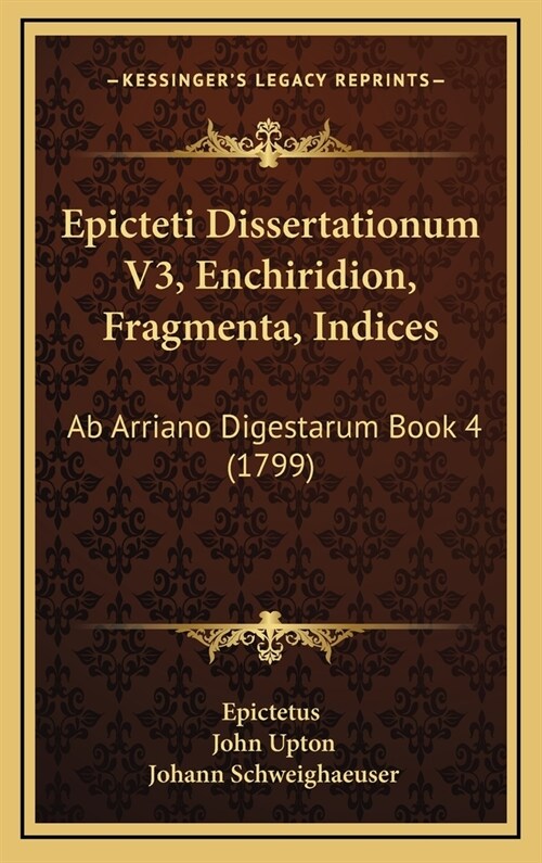 Epicteti Dissertationum V3, Enchiridion, Fragmenta, Indices: AB Arriano Digestarum Book 4 (1799) (Hardcover)