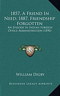 1857, a Friend in Need; 1887, Friendship Forgotten: An Episode in Indian Foreign Office Administration (1890) (Hardcover)