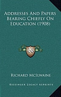 Addresses and Papers Bearing Chiefly on Education (1908) (Hardcover)